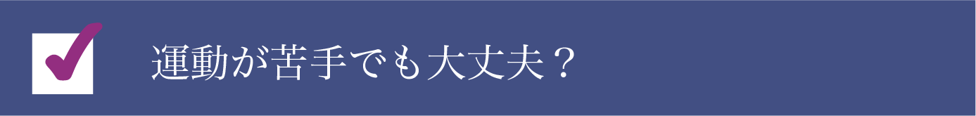 運動が苦手でも大丈夫？